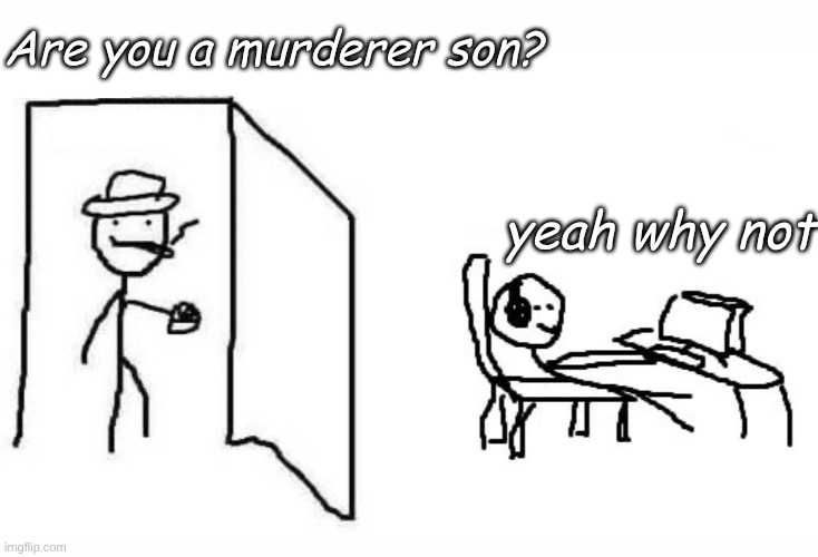 Are you a murderer son? | Are you a murderer son? yeah why not | image tagged in oh wow are you actually reading these tags,omg,certified bruh moment | made w/ Imgflip meme maker