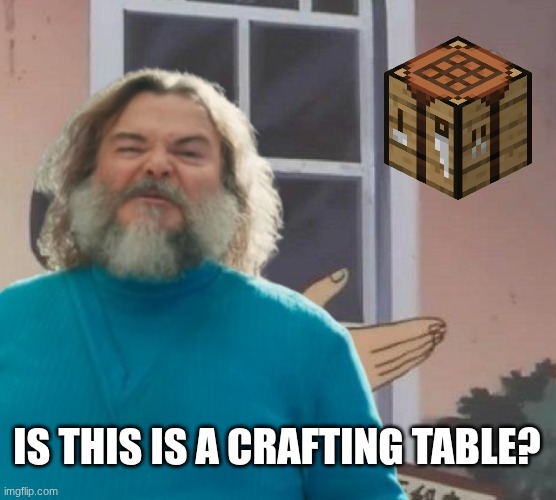 Is it? | IS THIS IS A CRAFTING TABLE? | image tagged in is this a pigeon,minecraft,jack black,a minecraft movie | made w/ Imgflip meme maker