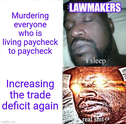 I'm an "elite" (read: went to college) tho so I get to die smug | LAWMAKERS; Murdering everyone who is living paycheck to paycheck; Increasing the trade deficit again | image tagged in memes,sleeping shaq,donald trump approves,trump is an asshole,donald trump clown | made w/ Imgflip meme maker