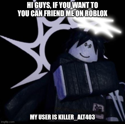 efjfbadsiufds | HI GUYS, IF YOU WANT TO YOU CAN FRIEND ME ON ROBLOX; MY USER IS KILLER_ALT403 | made w/ Imgflip meme maker