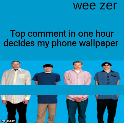 Wee zer | Top comment in one hour decides my phone wallpaper | image tagged in wee zer | made w/ Imgflip meme maker