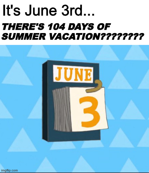 Happy june 3rd everyone | It's June 3rd... THERE'S 104 DAYS OF SUMMER VACATION???????? | image tagged in memes,june 3rd,phineas and ferb,tv shows,calendar | made w/ Imgflip meme maker