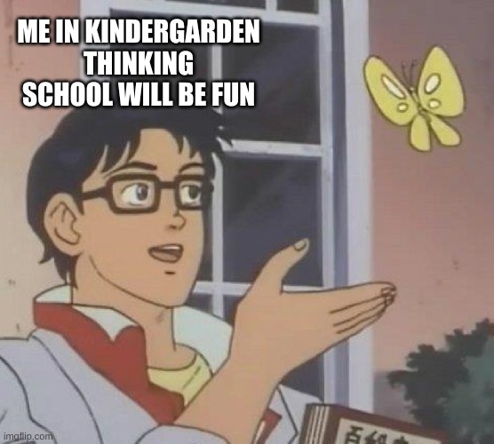 Is This A Pigeon | ME IN KINDERGARDEN THINKING SCHOOL WILL BE FUN | image tagged in memes,is this a pigeon | made w/ Imgflip meme maker