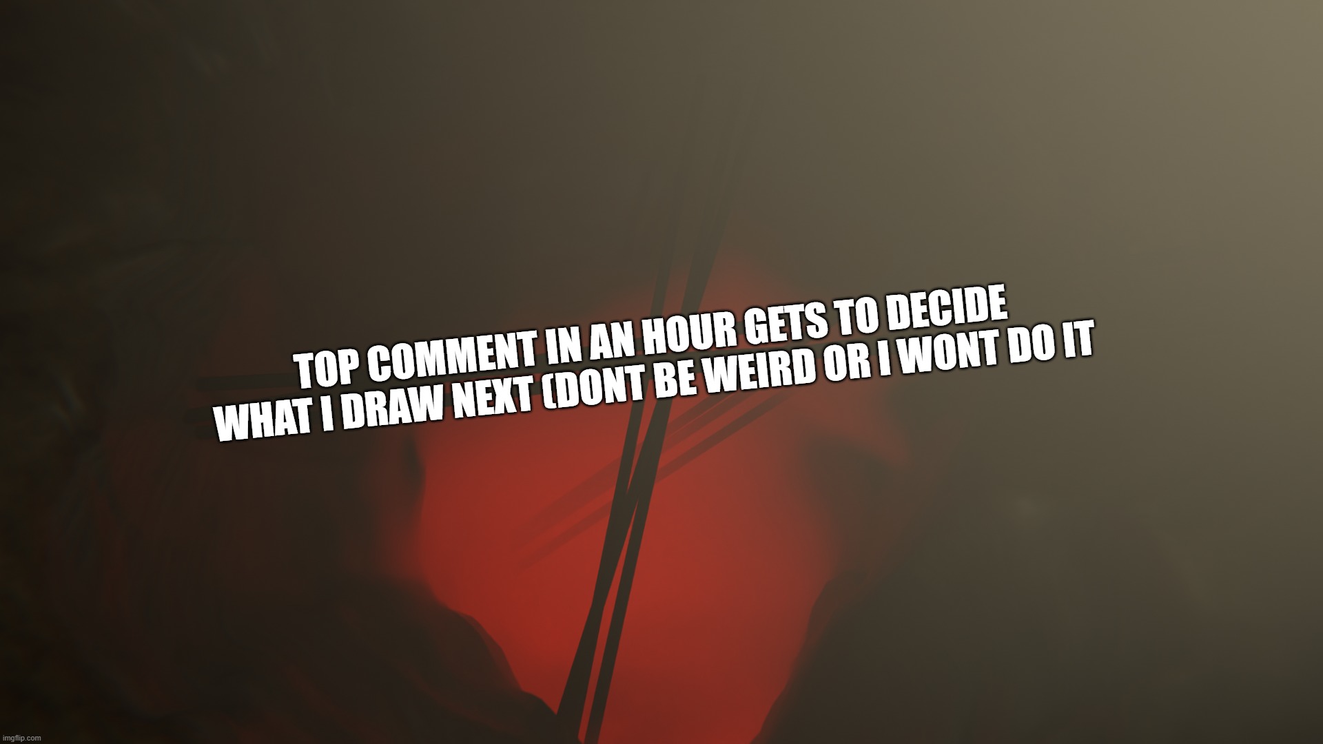 TOP COMMENT IN AN HOUR GETS TO DECIDE WHAT I DRAW NEXT (DONT BE WEIRD OR I WONT DO IT | made w/ Imgflip meme maker