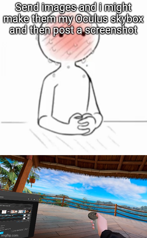 Send images and i might make them my Oculus skybox and then post a screenshot | image tagged in blursh | made w/ Imgflip meme maker