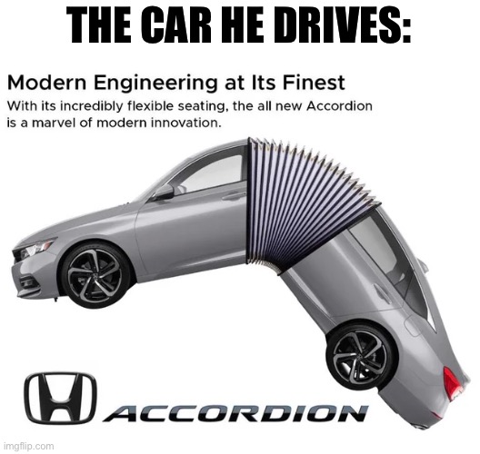 Honda Accordian | THE CAR HE DRIVES: | image tagged in honda | made w/ Imgflip meme maker