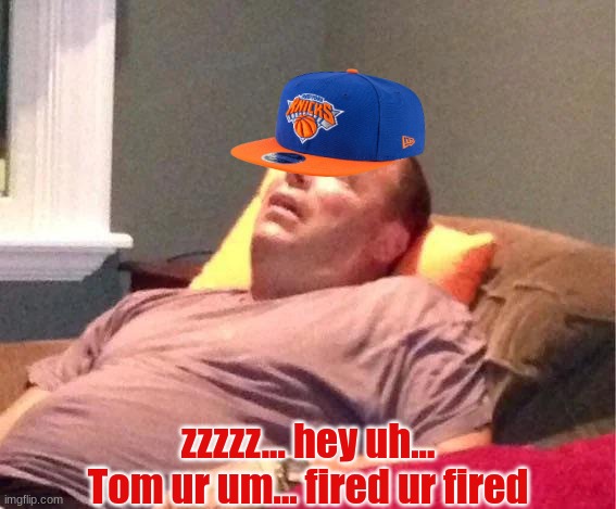 Leon Rose meme | zzzzz... hey uh... Tom ur um... fired ur fired | image tagged in memes,new york knicks,nba,nba memes,sports,new york | made w/ Imgflip meme maker