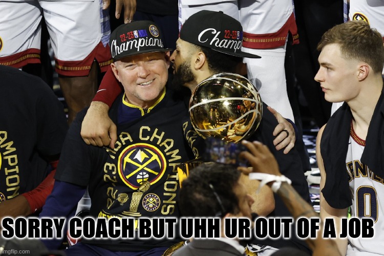 Mike Malone meme | SORRY COACH BUT UHH UR OUT OF A JOB | image tagged in memes,mcjuggernuggets,nba,nba memes,sports,colorado | made w/ Imgflip meme maker
