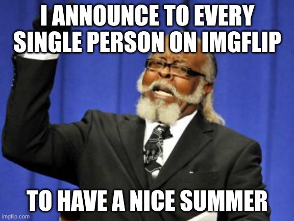 Have a nice summer everyone | I ANNOUNCE TO EVERY SINGLE PERSON ON IMGFLIP; TO HAVE A NICE SUMMER | image tagged in memes,too damn high,summer,announcement | made w/ Imgflip meme maker