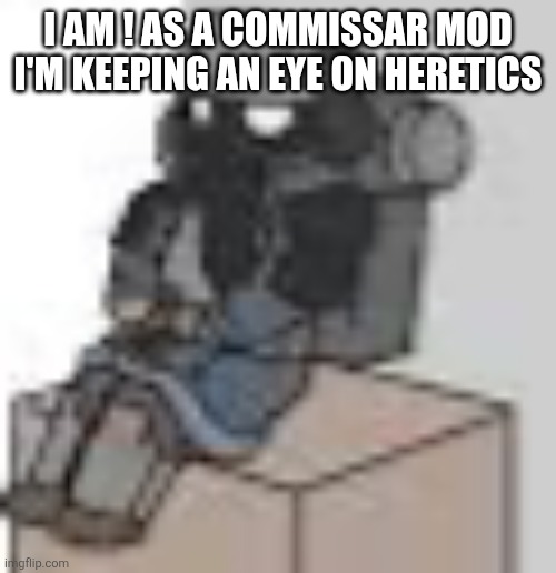 Little krieger | I AM ! AS A COMMISSAR MOD I'M KEEPING AN EYE ON HERETICS | image tagged in little krieger | made w/ Imgflip meme maker
