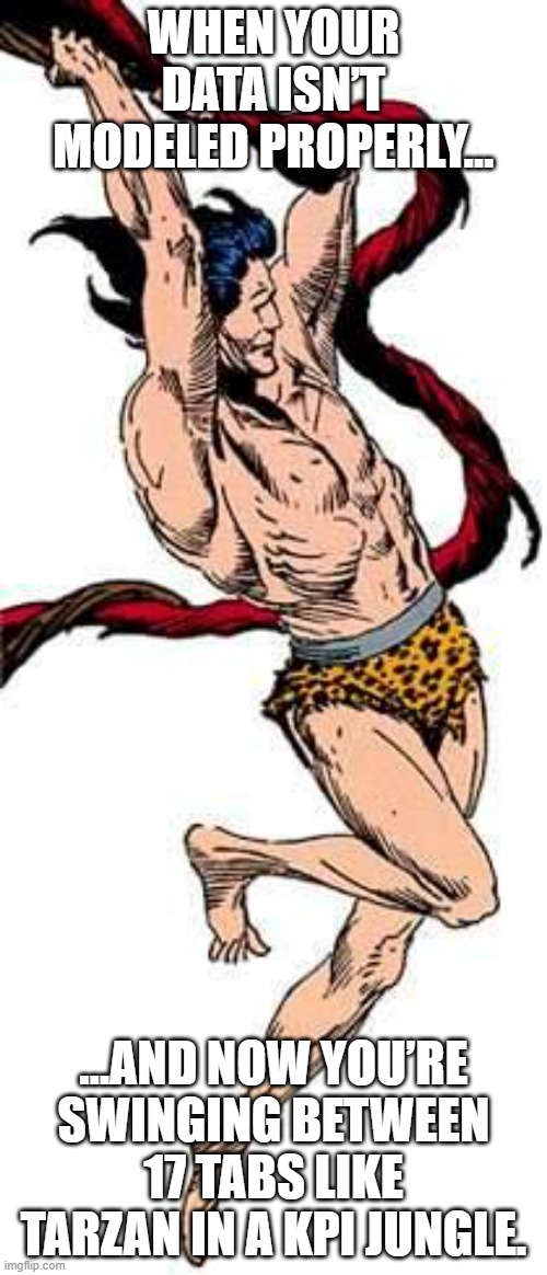 Tarzan Data Modeling | WHEN YOUR DATA ISN’T MODELED PROPERLY…; …AND NOW YOU’RE SWINGING BETWEEN 17 TABS LIKE TARZAN IN A KPI JUNGLE. | image tagged in tarzan swings | made w/ Imgflip meme maker
