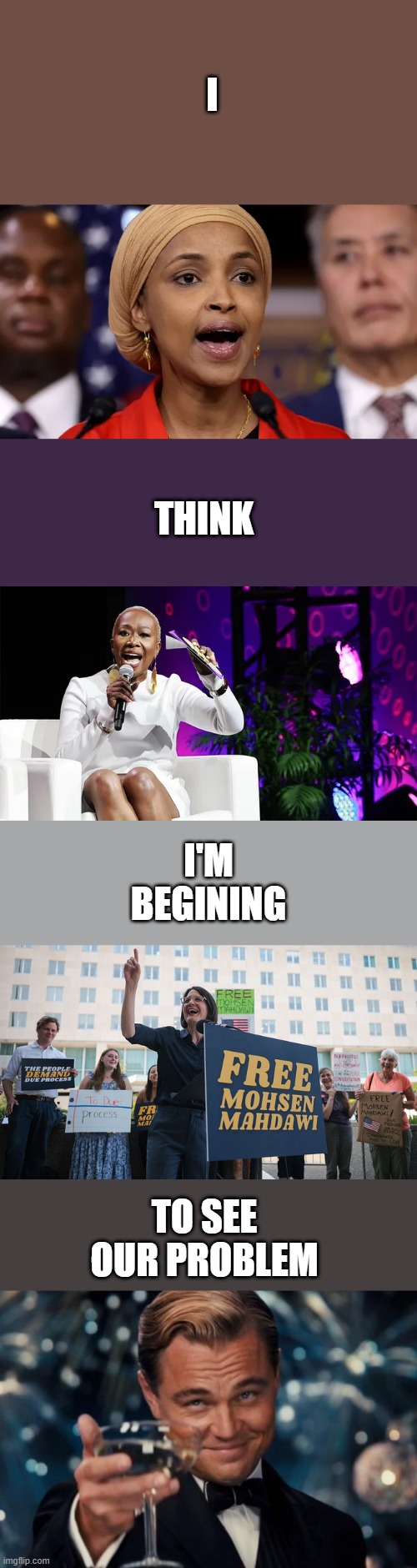 Upvote if you see it.. | I; THINK; I'M BEGINING; TO SEE OUR PROBLEM | image tagged in memes,leonardo dicaprio cheers | made w/ Imgflip meme maker