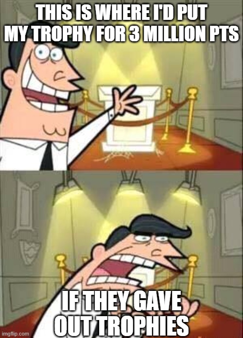 Timmy Turner`s Dad | THIS IS WHERE I'D PUT MY TROPHY FOR 3 MILLION PTS; IF THEY GAVE OUT TROPHIES | image tagged in timmy turner s dad | made w/ Imgflip meme maker