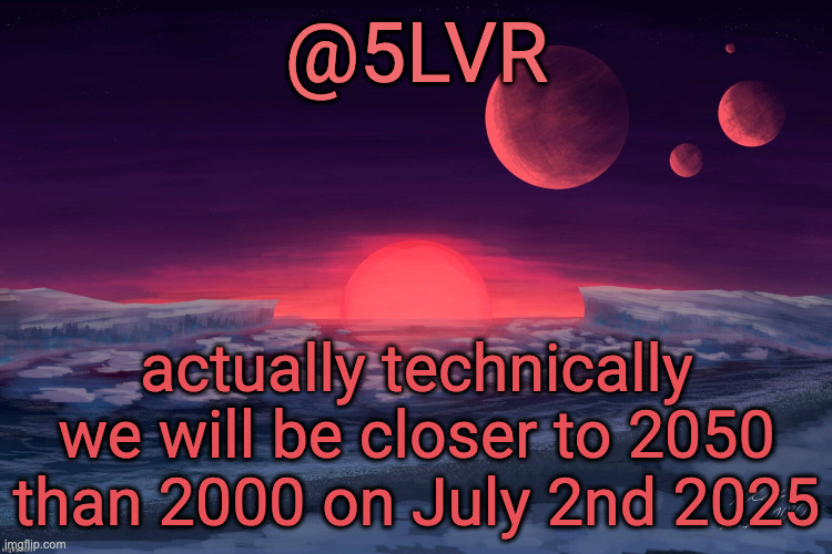 still pretty crazy though | actually technically we will be closer to 2050 than 2000 on July 2nd 2025 | image tagged in silver's trappist-1f template | made w/ Imgflip meme maker