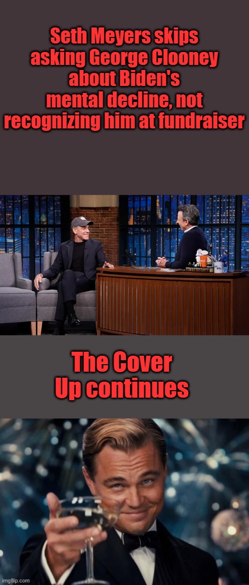 Seth Meyers skips asking George Clooney about Biden's mental decline, not recognizing him at fundraiser; The Cover Up continues | image tagged in memes,leonardo dicaprio cheers | made w/ Imgflip meme maker