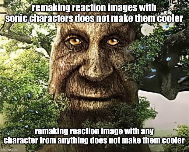 stop | remaking reaction images with sonic characters does not make them cooler; remaking reaction image with any character from anything does not make them cooler | image tagged in tree | made w/ Imgflip meme maker