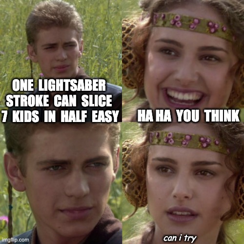 For the better right blank | ONE  LIGHTSABER  STROKE  CAN  SLICE  7  KIDS  IN  HALF  EASY; HA HA  YOU  THINK; can i try | image tagged in for the better right blank | made w/ Imgflip meme maker