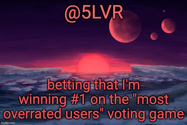 Silver's TRAPPIST-1f Template | betting that I'm winning #1 on the "most overrated users" voting game | image tagged in silver's trappist-1f template | made w/ Imgflip meme maker