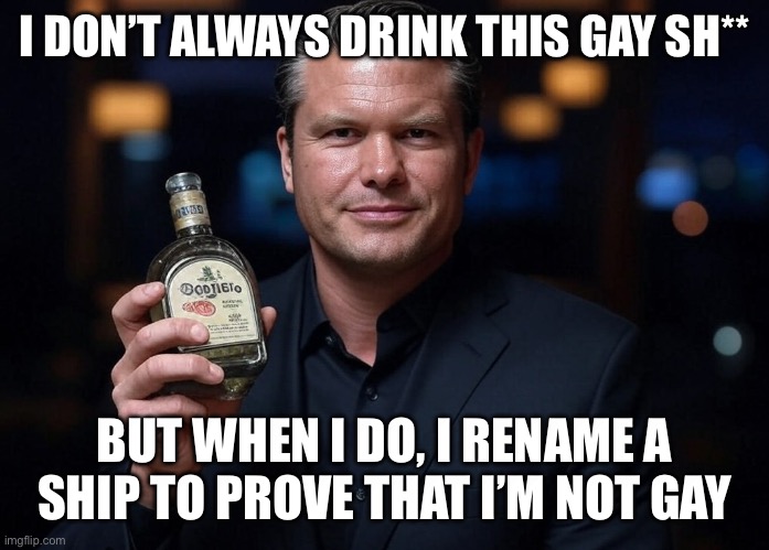 Hegseth in closet | I DON’T ALWAYS DRINK THIS GAY SH**; BUT WHEN I DO, I RENAME A SHIP TO PROVE THAT I’M NOT GAY | image tagged in pete hegseth tequila dui hire,memes | made w/ Imgflip meme maker