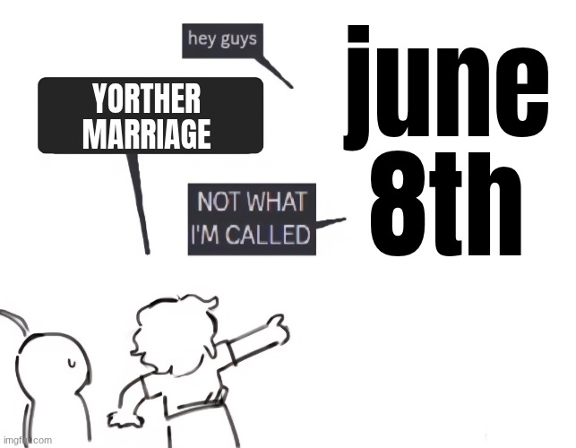 not what im called | YORTHER MARRIAGE june 8th | image tagged in not what im called | made w/ Imgflip meme maker