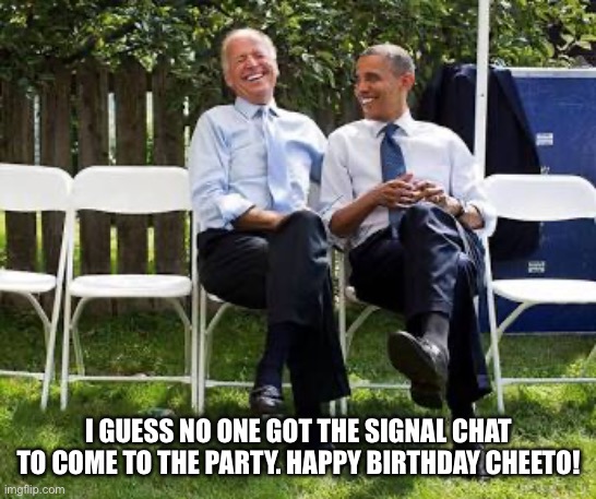 I GUESS NO ONE GOT THE SIGNAL CHAT TO COME TO THE PARTY. HAPPY BIRTHDAY CHEETO! | made w/ Imgflip meme maker