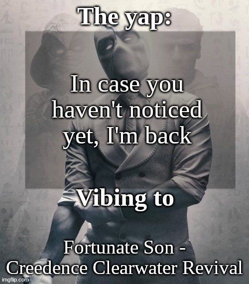 last template before name change from changewing | In case you haven't noticed yet, I'm back; Fortunate Son - Creedence Clearwater Revival | image tagged in last template before name change from changewing | made w/ Imgflip meme maker