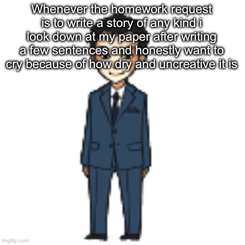 Moriarty but a shimeji | Whenever the homework request is to write a story of any kind i look down at my paper after writing a few sentences and honestly want to cry because of how dry and uncreative it is | image tagged in moriarty but a shimeji | made w/ Imgflip meme maker