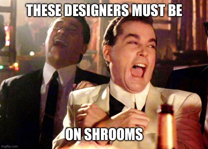 Good Fellas Hilarious Meme | THESE DESIGNERS MUST BE ON SHROOMS | image tagged in memes,good fellas hilarious | made w/ Imgflip meme maker