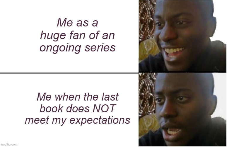 Disappointed Black Guy | Me as a huge fan of an ongoing series; Me when the last book does NOT meet my expectations | image tagged in disappointed black guy | made w/ Imgflip meme maker
