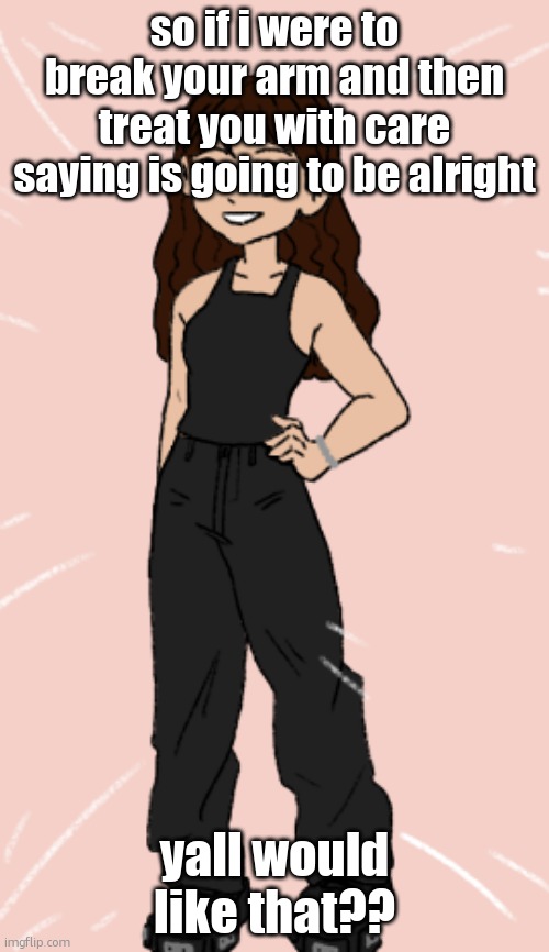 ms_kinky_group | so if i were to break your arm and then treat you with care saying is going to be alright; yall would like that?? | image tagged in pixel wave | made w/ Imgflip meme maker