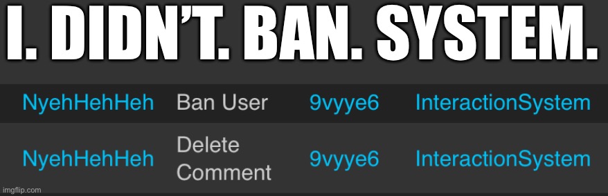 I. DIDN’T. BAN. SYSTEM. | made w/ Imgflip meme maker