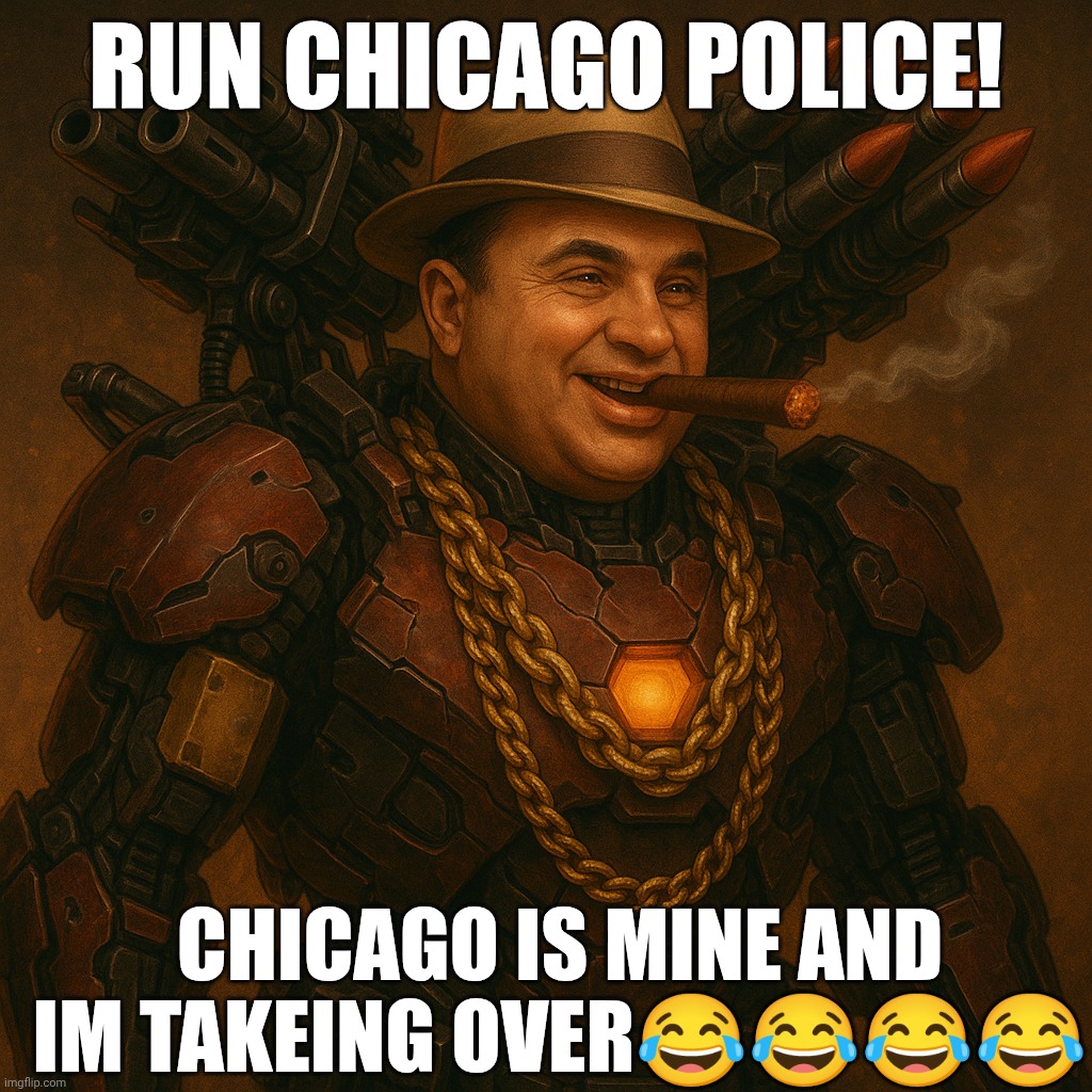 Warmachine Capone | RUN CHICAGO POLICE! CHICAGO IS MINE AND IM TAKEING OVER😂😂😂😂 | image tagged in warmachine capone | made w/ Imgflip meme maker