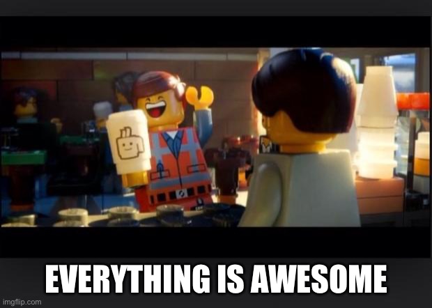 Everything is AWESOME | EVERYTHING IS AWESOME | image tagged in everything is awesome | made w/ Imgflip meme maker