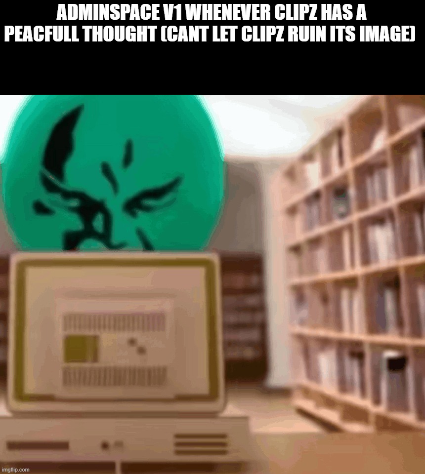 Alan staring behind computer | ADMINSPACE V1 WHENEVER CLIPZ HAS A PEACFULL THOUGHT (CANT LET CLIPZ RUIN ITS IMAGE) | image tagged in alan staring behind computer | made w/ Imgflip meme maker