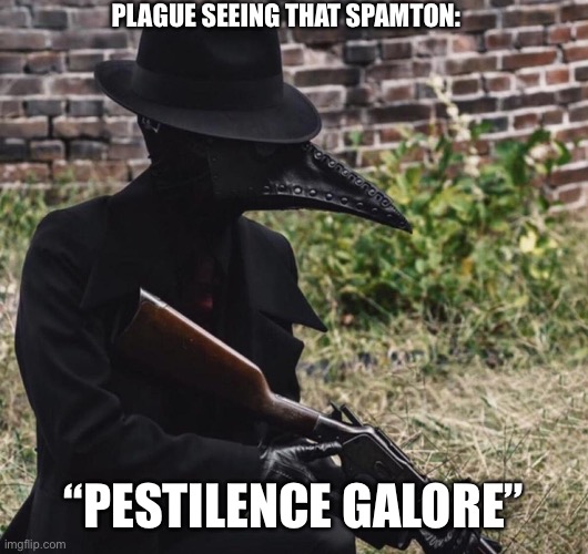 plague doctor with gun | PLAGUE SEEING THAT SPAMTON: “PESTILENCE GALORE” | image tagged in plague doctor with gun | made w/ Imgflip meme maker