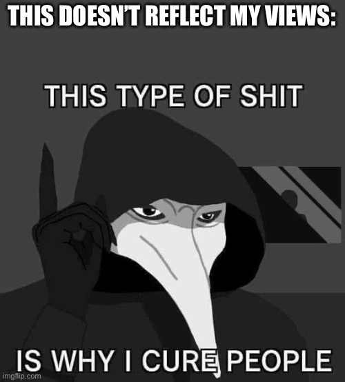 scp-049 meme | THIS DOESN’T REFLECT MY VIEWS: | image tagged in scp-049 meme | made w/ Imgflip meme maker