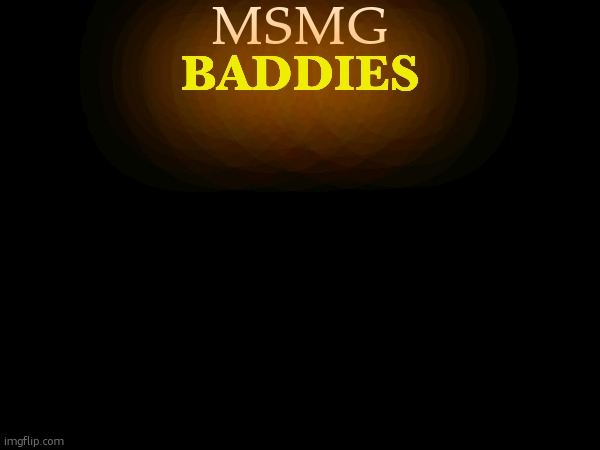 MSMG; BADDIES | made w/ Imgflip meme maker