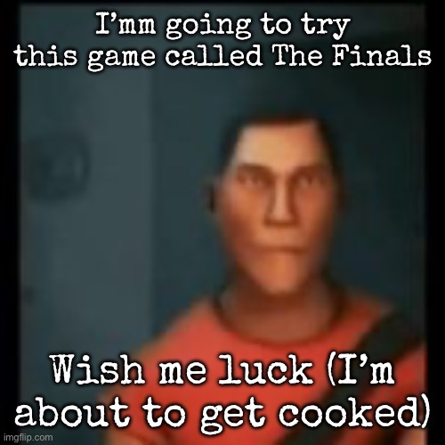Disappointed Scout | I’mm going to try this game called The Finals; Wish me luck (I’m about to get cooked) | image tagged in disappointed scout,msmg | made w/ Imgflip meme maker