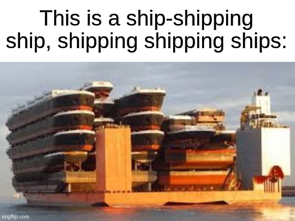 Shipping Ship | This is a ship-shipping ship, shipping shipping ships: | image tagged in ship,memes,big | made w/ Imgflip meme maker