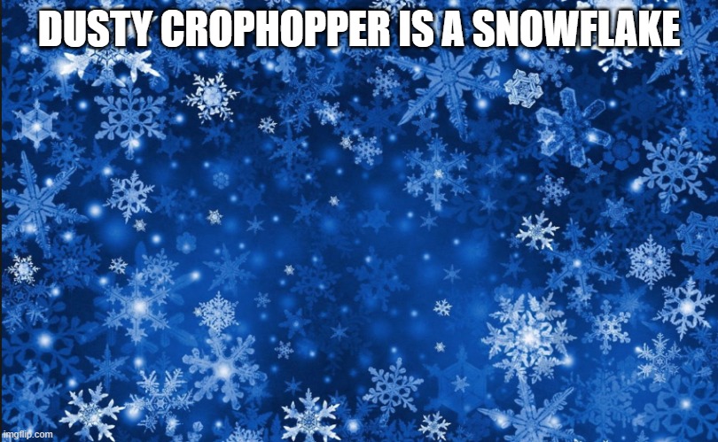 Snowflakes | DUSTY CROPHOPPER IS A SNOWFLAKE | image tagged in snowflakes | made w/ Imgflip meme maker