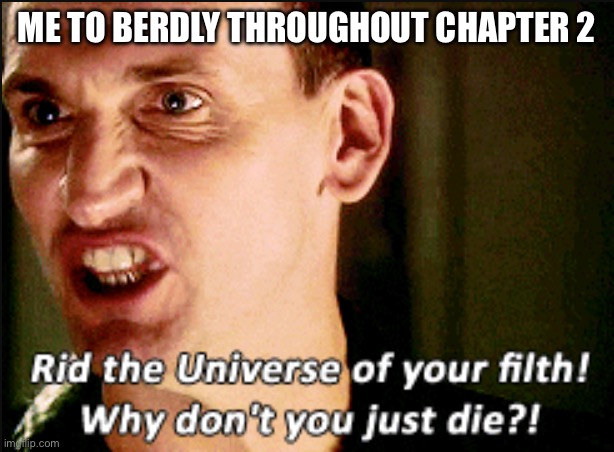 I want him out of my way because I'm trying to complete Snowgrave | ME TO BERDLY THROUGHOUT CHAPTER 2 | image tagged in why don't you just die | made w/ Imgflip meme maker