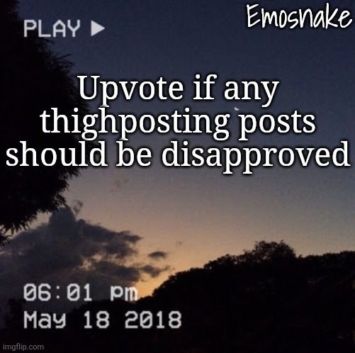 Emosnake's dreamy temp | Upvote if any thighposting posts should be disapproved | image tagged in emosnake's dreamy temp | made w/ Imgflip meme maker