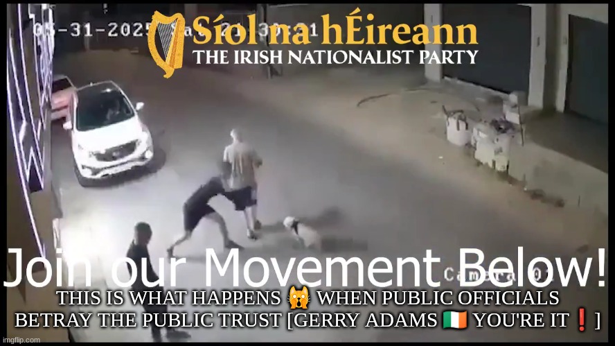 THIS IS WHAT HAPPENS 🙀 WHEN PUBLIC OFFICIALS BETRAY THE PUBLIC TRUST [GERRY ADAMS 🇮🇪 YOU'RE IT❗] | made w/ Imgflip meme maker