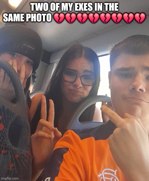 TWO OF MY EXES IN THE SAME PHOTO 💔💔💔💔💔💔💔💔 | made w/ Imgflip meme maker