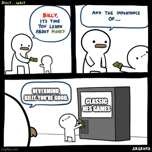 Billy... Wait | CLASSIC NES GAMES NEVERMIND, BILLY. YOU'RE GOOD. | image tagged in billy wait | made w/ Imgflip meme maker