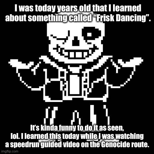 heh, this can be useful when it’s my turn. | I was today years old that I learned about something called “Frisk Dancing”. It’s kinda funny to do it as seen, lol. I learned this today while I was watching a speedrun guided video on the Genocide route. | image tagged in sans undertale | made w/ Imgflip meme maker