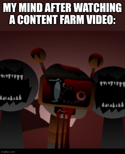 [insert title here] | MY MIND AFTER WATCHING A CONTENT FARM VIDEO: | image tagged in not so fun bot sprunki,sprunki | made w/ Imgflip meme maker