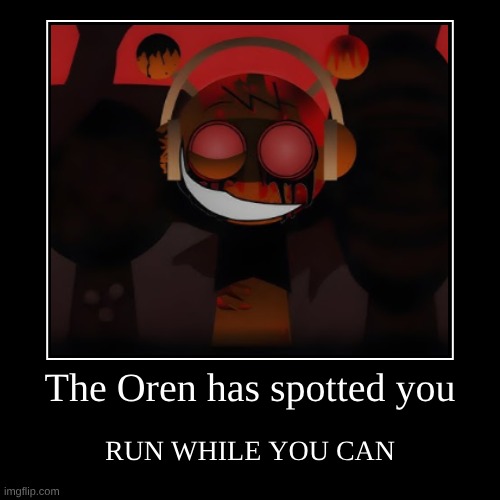 R U N | The Oren has spotted you | RUN WHILE YOU CAN | image tagged in funny,demotivationals | made w/ Imgflip demotivational maker