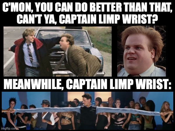 When I thought of this I almost burst out laughing at an inappropriate time | C'MON, YOU CAN DO BETTER THAN THAT,
CAN'T YA, CAPTAIN LIMP WRIST? MEANWHILE, CAPTAIN LIMP WRIST: | image tagged in tommy boy,fantastic four,mashup,superheroes,chris farley,superhero | made w/ Imgflip meme maker