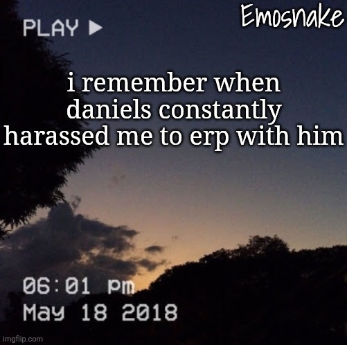 Emosnake's dreamy temp | i remember when daniels constantly harassed me to erp with him | image tagged in emosnake's dreamy temp | made w/ Imgflip meme maker